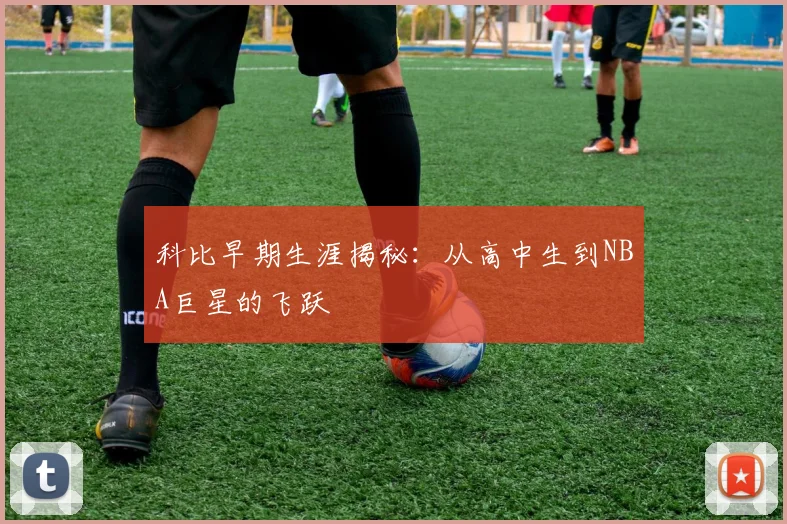 科比早期生涯揭秘：从高中生到NBA巨星的飞跃