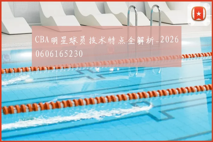 CBA明星球员技术特点全解析_20260606165230