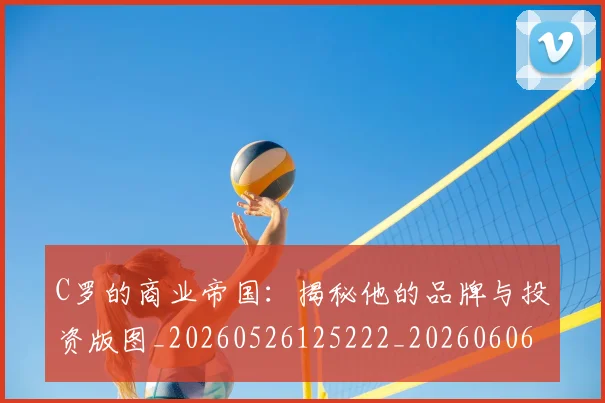 C罗的商业帝国:揭秘他的品牌与投资版图_20260526125222_20260606165413