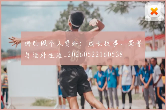 姆巴佩个人资料:成长故事、荣誉与场外生活_20260522160538