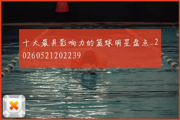十大最具影响力的篮球明星盘点_20260521202239