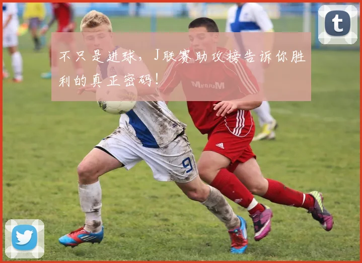不只是进球，J联赛助攻榜告诉你胜利的真正密码！
