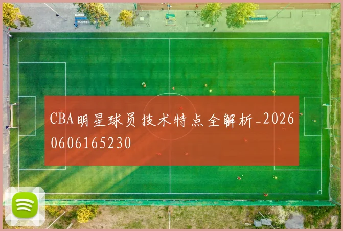 CBA明星球员技术特点全解析_20260606165230