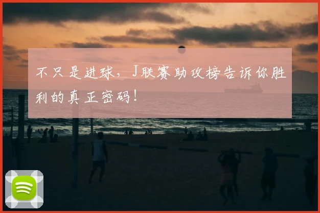 不只是进球，J联赛助攻榜告诉你胜利的真正密码！