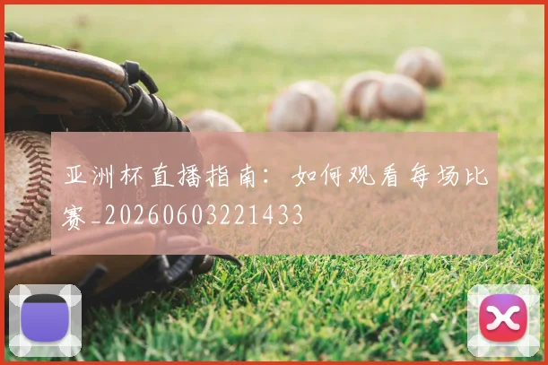 亚洲杯直播指南:如何观看每场比赛_20260603221433