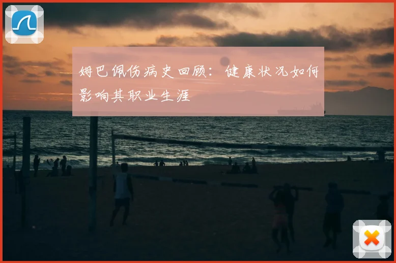 姆巴佩伤病史回顾：健康状况如何影响其职业生涯