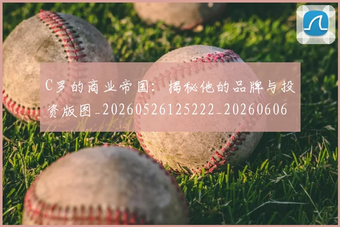 C罗的商业帝国:揭秘他的品牌与投资版图_20260526125222_20260606165413