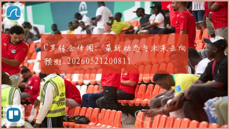 C罗转会传闻:最新动态与未来去向预测_20260521200811