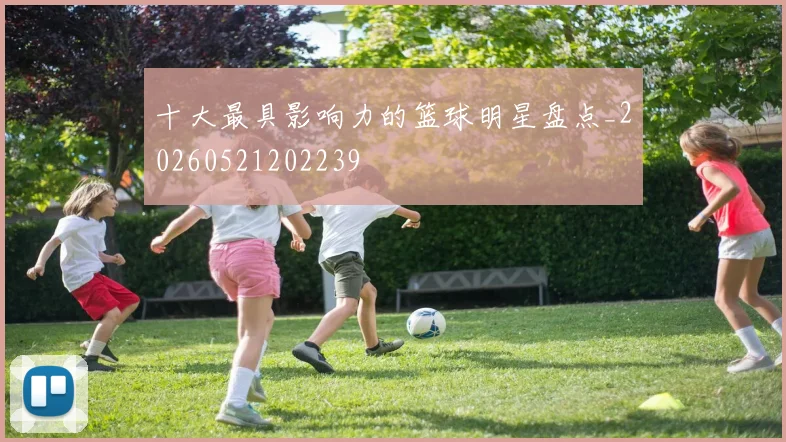 十大最具影响力的篮球明星盘点_20260521202239