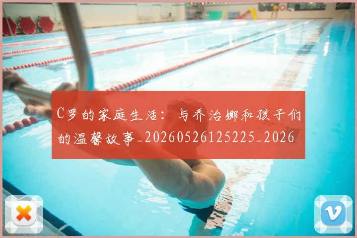 C罗的家庭生活：与乔治娜和孩子们的温馨故事_20260526125225_20260606165415