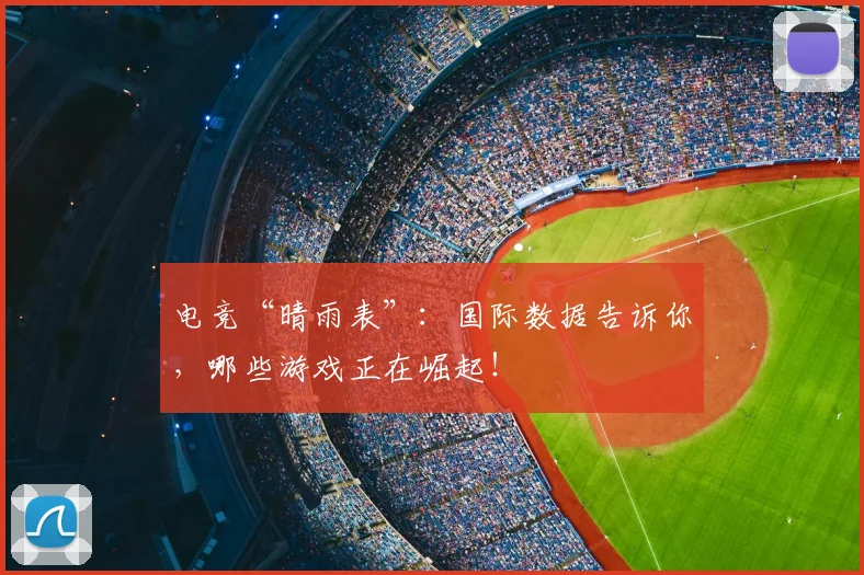 电竞“晴雨表”：国际数据告诉你，哪些游戏正在崛起！