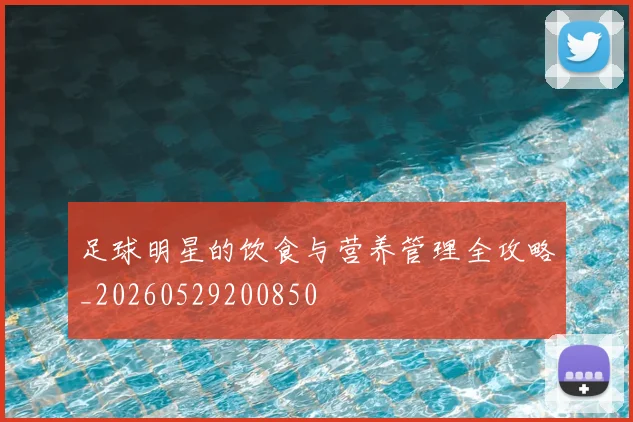 足球明星的饮食与营养管理全攻略_20260529200850